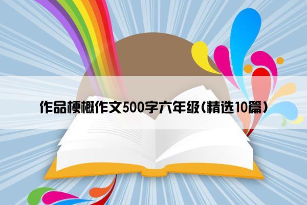 作品梗概作文500字六年级(精选10篇)