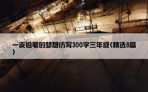 一支铅笔的梦想仿写300字三年级(精选8篇)