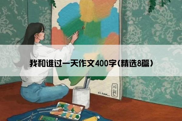 我和谁过一天作文400字(精选8篇)