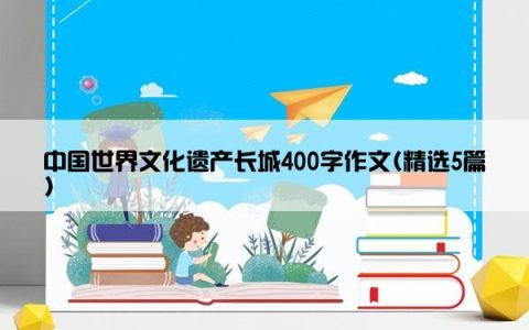 中国世界文化遗产长城400字作文(精选5篇)