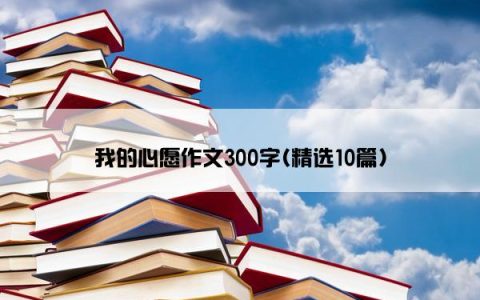 我的心愿作文300字(精选10篇)