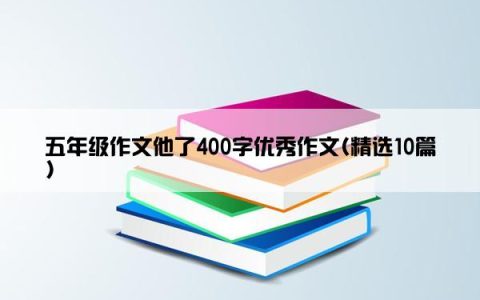 五年级作文他了400字优秀作文(精选10篇)