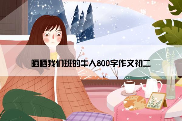 晒晒我们班的牛人800字作文初二