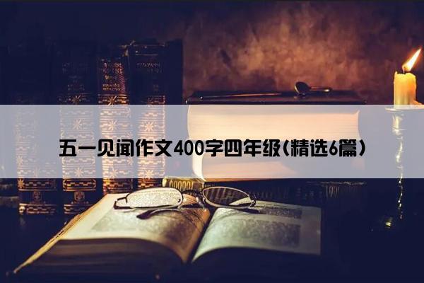 五一见闻作文400字四年级(精选6篇)