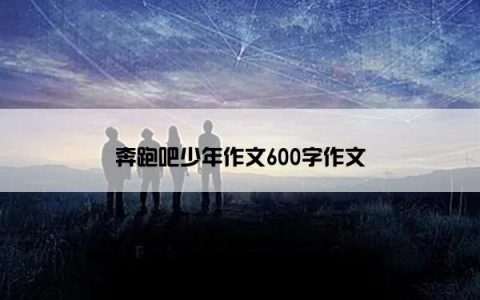 奔跑吧少年作文600字作文