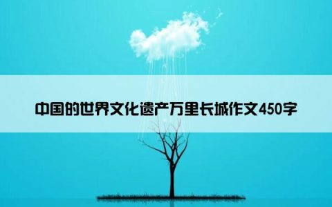 中国的世界文化遗产万里长城作文450字