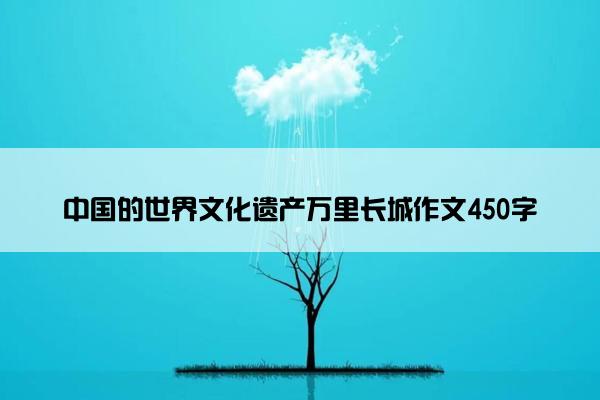 中国的世界文化遗产万里长城作文450字