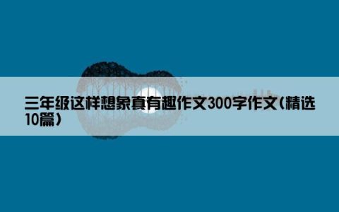 三年级这样想象真有趣作文300字作文(精选10篇)