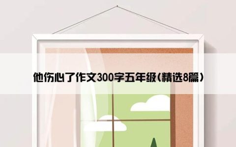 他伤心了作文300字五年级(精选8篇)