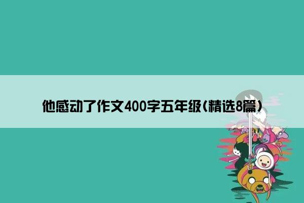 他感动了作文400字五年级(精选8篇)