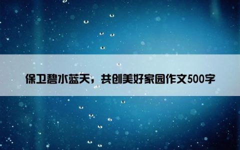 保卫碧水蓝天，共创美好家园作文500字