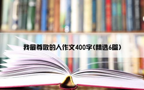 我最尊敬的人作文400字(精选6篇)