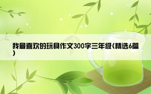 我最喜欢的玩具作文300字三年级(精选6篇)