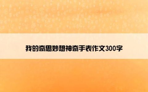 我的奇思妙想神奇手表作文300字