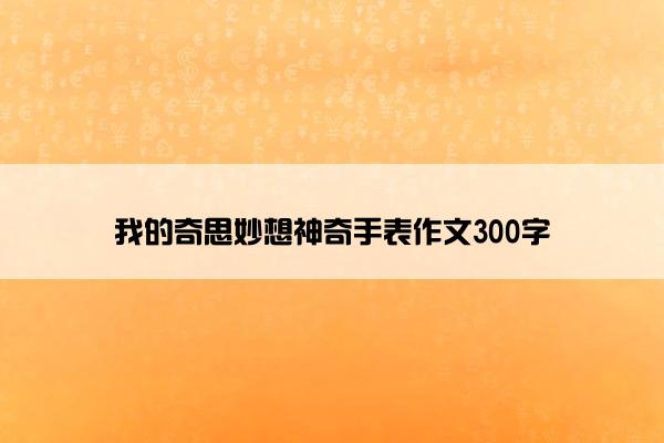 我的奇思妙想神奇手表作文300字