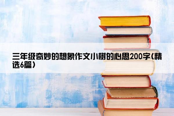 三年级奇妙的想象作文小树的心思200字(精选6篇)