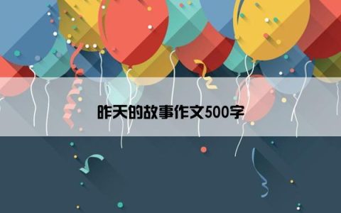 昨天的故事作文500字