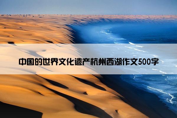 中国的世界文化遗产杭州西湖作文500字