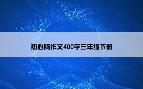 热心肠作文400字三年级下册