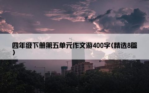 四年级下册第五单元作文游400字(精选8篇)
