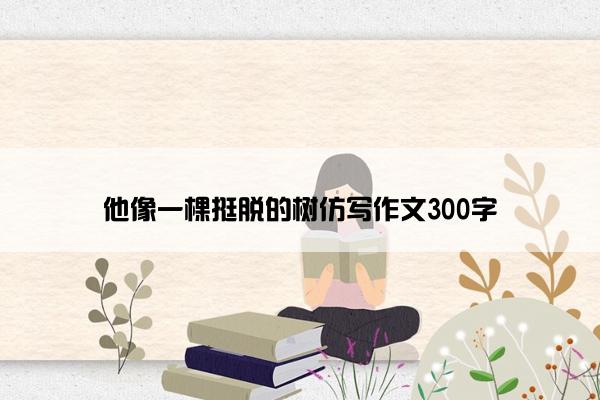 他像一棵挺脱的树仿写作文300字