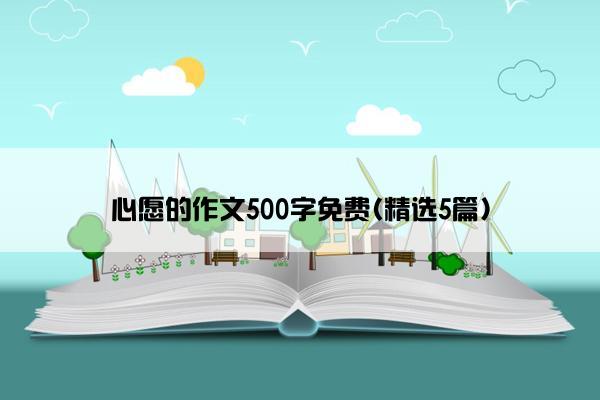 心愿的作文500字免费(精选5篇)