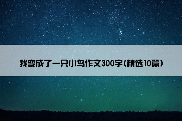 我变成了一只小鸟作文300字(精选10篇)