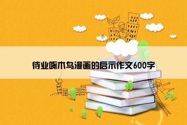 待业啄木鸟漫画的启示作文600字