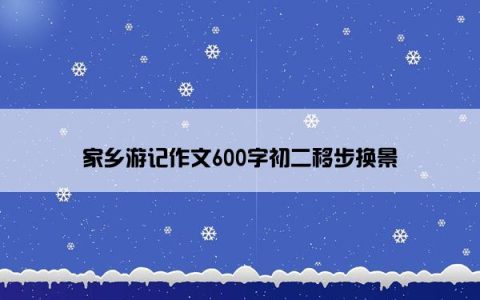 家乡游记作文600字初二移步换景