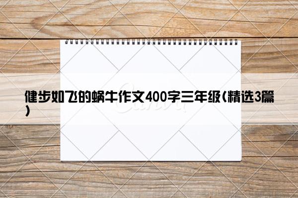 健步如飞的蜗牛作文400字三年级(精选3篇)