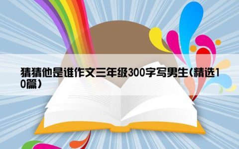 猜猜他是谁作文三年级300字写男生(精选10篇)
