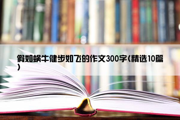 假如蜗牛健步如飞的作文300字(精选10篇)