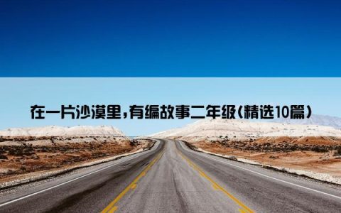在一片沙漠里,有编故事二年级(精选10篇)