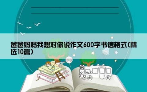 爸爸妈妈我想对你说作文600字书信格式(精选10篇)