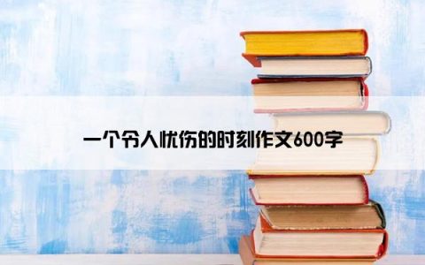 一个令人忧伤的时刻作文600字