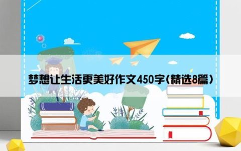 梦想让生活更美好作文450字(精选8篇)