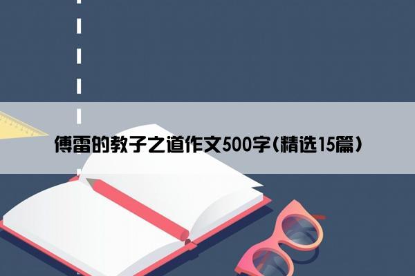 傅雷的教子之道作文500字(精选15篇)