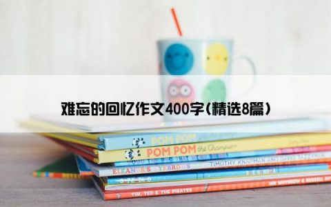 难忘的回忆作文400字(精选8篇)