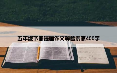 五年级下册漫画作文等着乘凉400字
