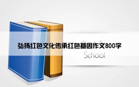 弘扬红色文化传承红色基因作文800字