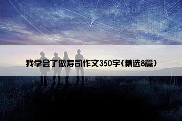 我学会了做寿司作文350字(精选8篇)