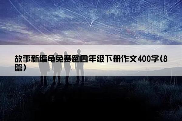 故事新编龟兔赛跑四年级下册作文400字(8篇)