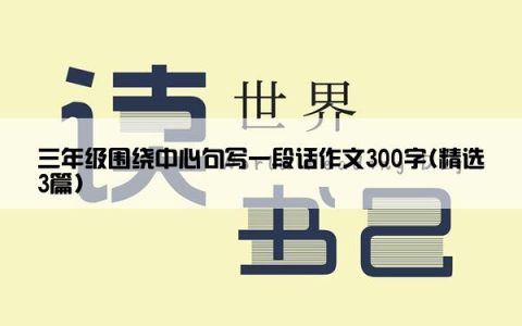 三年级围绕中心句写一段话作文300字(精选3篇)