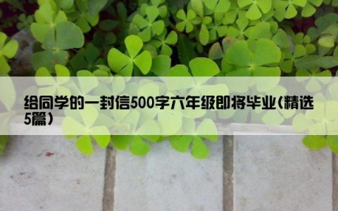 给同学的一封信500字六年级即将毕业(精选5篇)