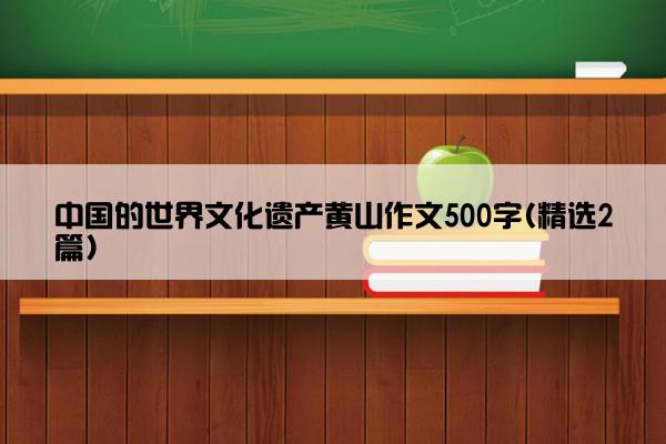 中国的世界文化遗产黄山作文500字(精选2篇)