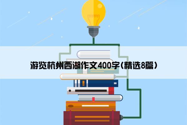 游览杭州西湖作文400字(精选8篇)