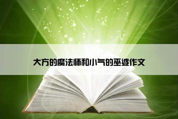 大方的魔法师和小气的巫婆作文