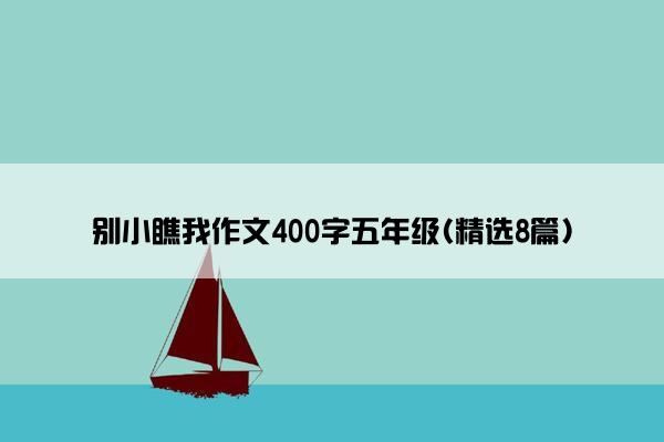 别小瞧我作文400字五年级(精选8篇)