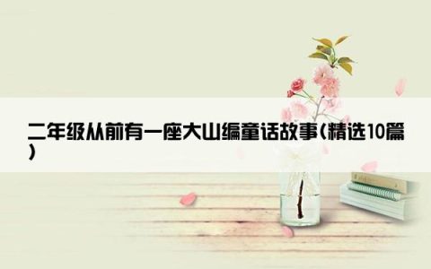 二年级从前有一座大山编童话故事(精选10篇)