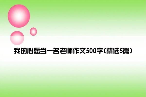 我的心愿当一名老师作文500字(精选5篇)